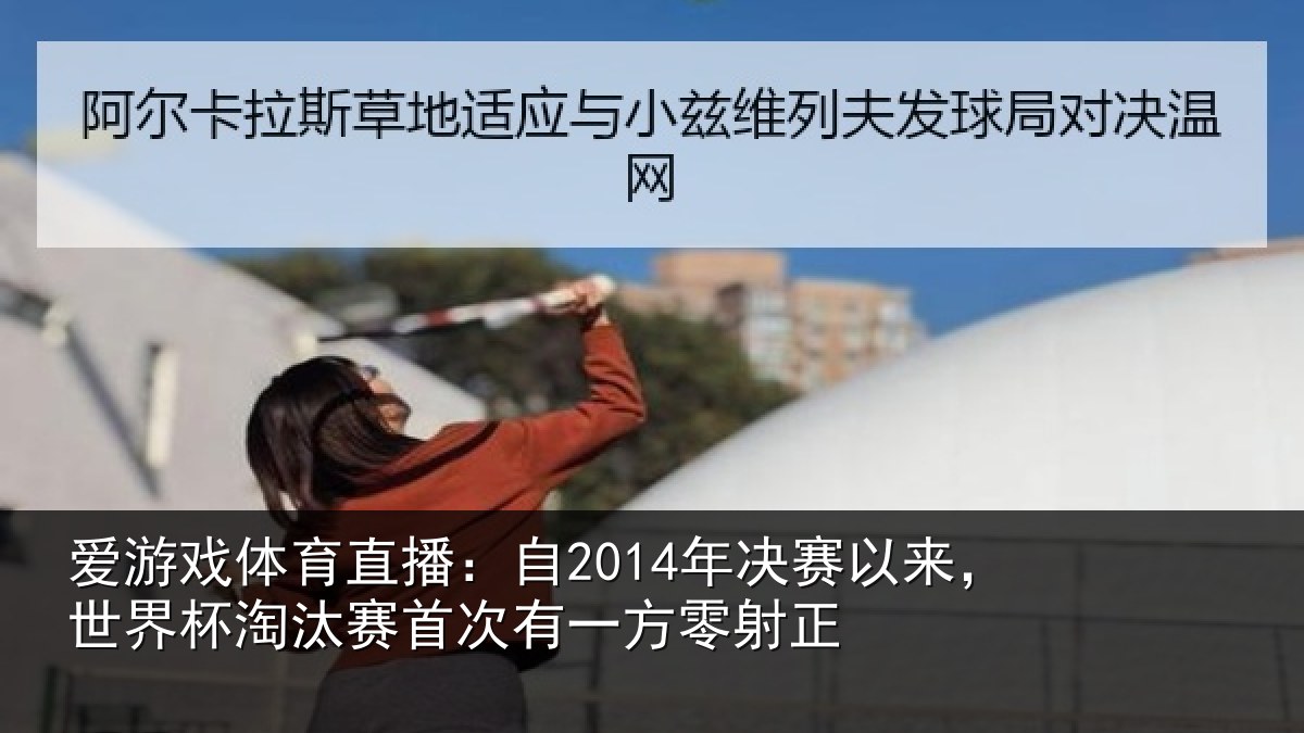爱游戏体育直播:自2014年决赛以来,世界杯淘汰赛首次有一方零射正