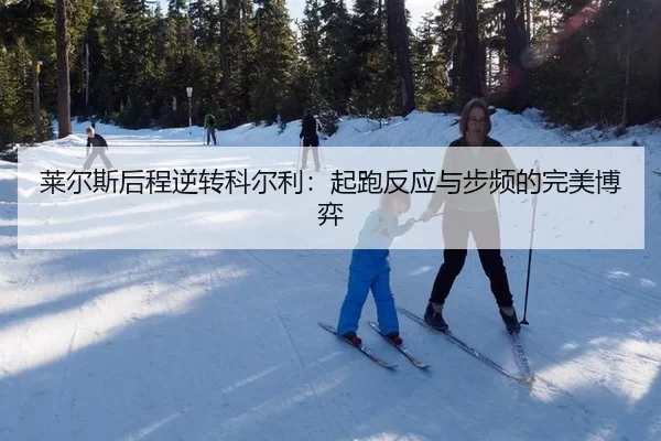 莱尔斯后程逆转科尔利：起跑反应与步频的完美博弈