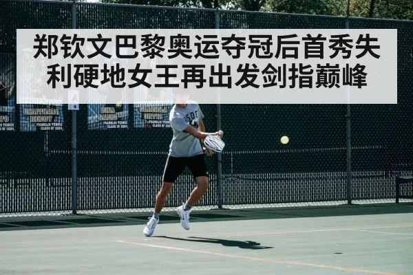 郑钦文巴黎奥运夺冠后首秀失利硬地女王再出发剑指巅峰