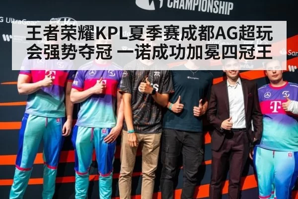 王者荣耀KPL夏季赛成都AG超玩会强势夺冠 一诺成功加冕四冠王